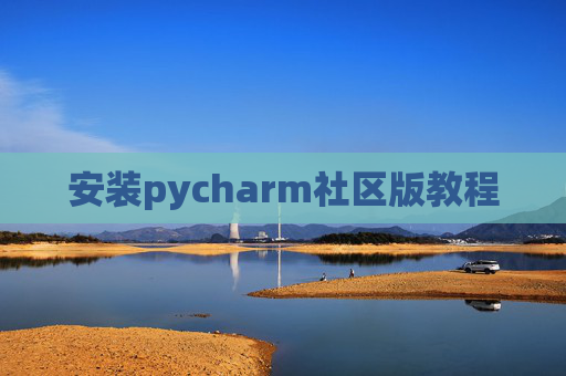 安装pycharm社区版教程 安装pycharm社区版教程